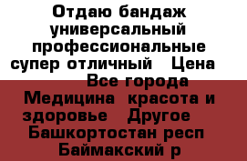 Отдаю бандаж универсальный профессиональные супер отличный › Цена ­ 900 - Все города Медицина, красота и здоровье » Другое   . Башкортостан респ.,Баймакский р-н